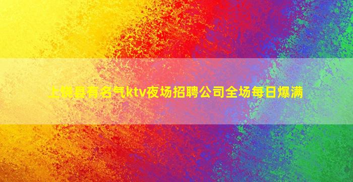 上饶县有名气ktv夜场招聘公司全场每日爆满